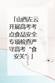 山西左云开展高考考点食品安全专项检查严守高考“食安关”