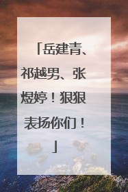 岳建青、祁越男、张煜婷！狠狠表扬你们！