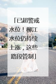 已超警戒水位！柳江水位仍持续上涨，这些路段管制