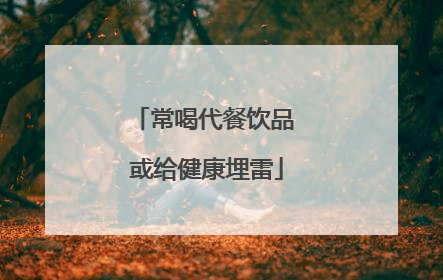 常喝代餐饮品 或给健康埋雷