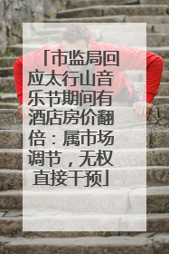 市监局回应太行山音乐节期间有酒店房价翻倍：属市场调节，无权直接干预