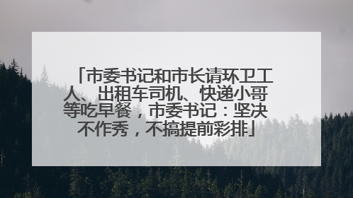 市委书记和市长请环卫工人、出租车司机、快递小哥等吃早餐，市委书记：坚决不作秀，不搞提前彩排