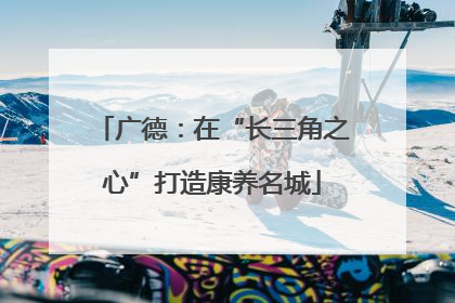 广德：在“长三角之心”打造康养名城