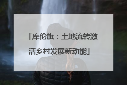 库伦旗：土地流转激活乡村发展新动能