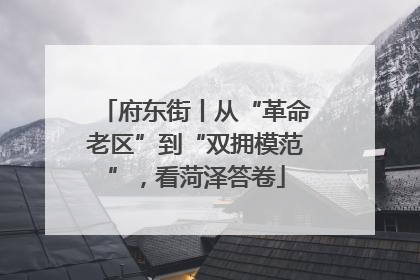 府东街丨从“革命老区”到“双拥模范”，看菏泽答卷