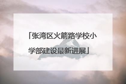 张湾区火箭路学校小学部建设最新进展