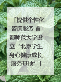 提供个性化咨询服务 首都师范大学设立“北京学生身心健康成长服务基地”