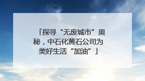探寻“无废城市”奥秘，中石化黄石公司为美好生活“加油”