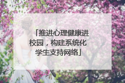 推进心理健康进校园，构建系统化学生支持网络