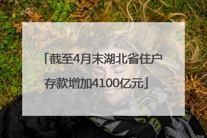 截至4月末湖北省住户存款增加4100亿元