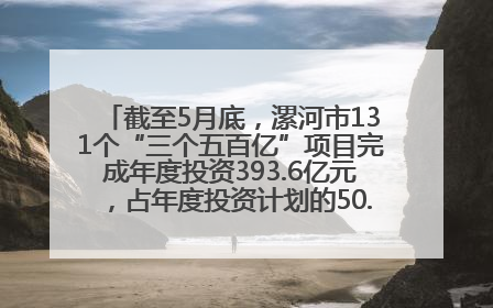 截至5月底，漯河市131个“三个五百亿”项目完成年度投资393.6亿元，占年度投资计划的50.41%——“三个五百亿”项目带动产业提质升级