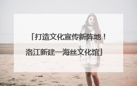 打造文化宣传新阵地！洛江新建一海丝文化馆