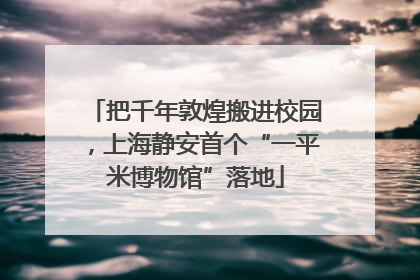 把千年敦煌搬进校园，上海静安首个“一平米博物馆”落地