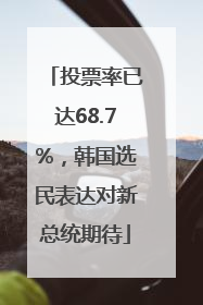 投票率已达68.7%，韩国选民表达对新总统期待