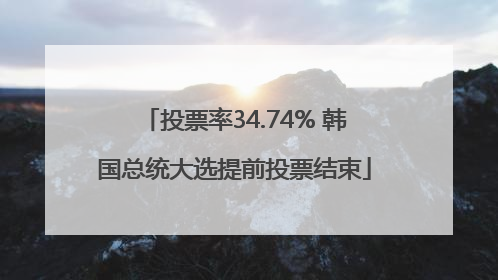投票率34.74% 韩国总统大选提前投票结束