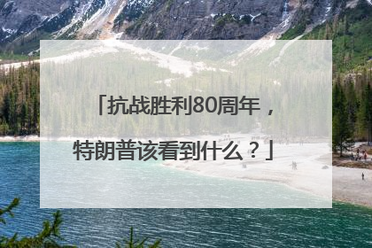 抗战胜利80周年，特朗普该看到什么？