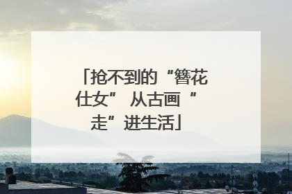 抢不到的“簪花仕女” 从古画“走”进生活