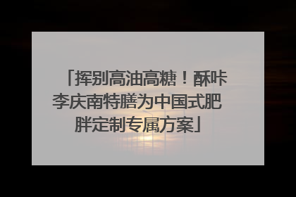 挥别高油高糖！酥咔李庆南特膳为中国式肥胖定制专属方案