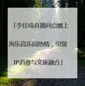 李佳琦直播间点燃上海乐高乐园热情，引领IP消费与文旅融合