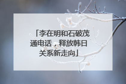 李在明和石破茂通电话，释放韩日关系新走向