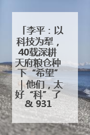 李平：以科技为犁，40载深耕天府粮仓种下“希望”｜他们，太好“科”了& 9312