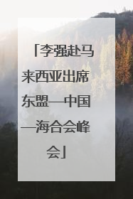 李强赴马来西亚出席东盟—中国—海合会峰会