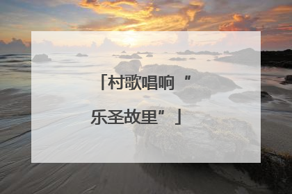 村歌唱响“乐圣故里”