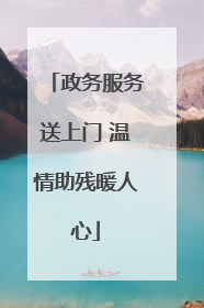政务服务送上门 温情助残暖人心