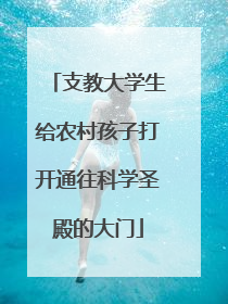 支教大学生给农村孩子打开通往科学圣殿的大门