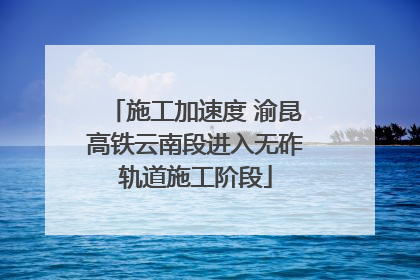 施工加速度 渝昆高铁云南段进入无砟轨道施工阶段