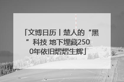 文博日历丨楚人的“黑”科技 地下埋藏2500年依旧熠熠生辉