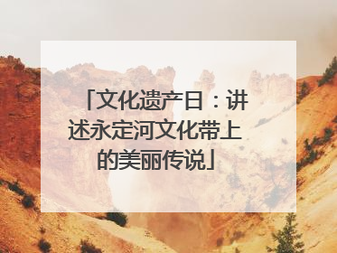 文化遗产日：讲述永定河文化带上的美丽传说