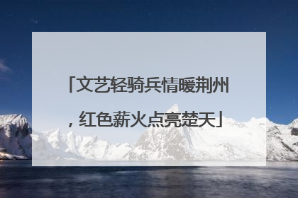 文艺轻骑兵情暖荆州，红色薪火点亮楚天