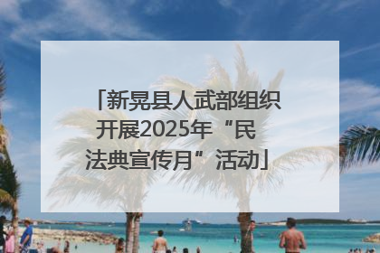 新晃县人武部组织开展2025年“民法典宣传月”活动