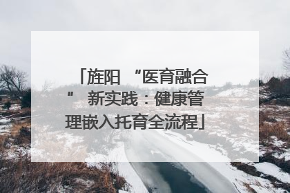 旌阳 “医育融合” 新实践：健康管理嵌入托育全流程