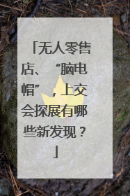 无人零售店、“脑电帽”，上交会探展有哪些新发现？