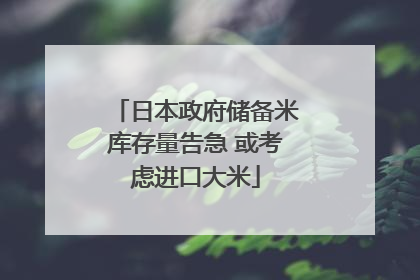 日本政府储备米库存量告急 或考虑进口大米