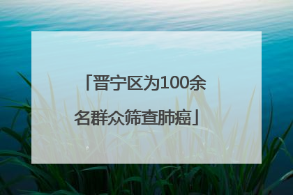 晋宁区为100余名群众筛查肺癌