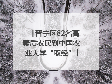 晋宁区82名高素质农民到中国农业大学“取经”