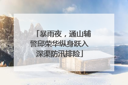 暴雨夜，通山辅警邱荣华纵身跃入深渠防汛排险