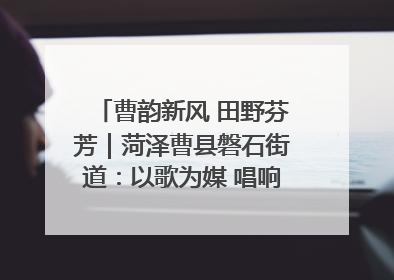 曹韵新风 田野芬芳｜菏泽曹县磐石街道：以歌为媒 唱响乡土“新歌声”