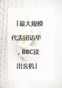 最大规模代表团访华，BBC读出玄机