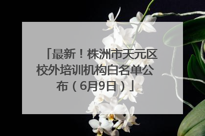 最新！株洲市天元区校外培训机构白名单公布（6月9日）