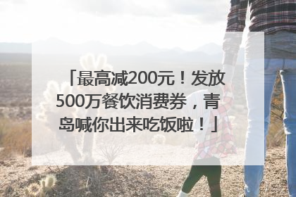 最高减200元！发放500万餐饮消费券，青岛喊你出来吃饭啦！