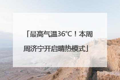 最高气温36℃！本周周济宁开启晴热模式