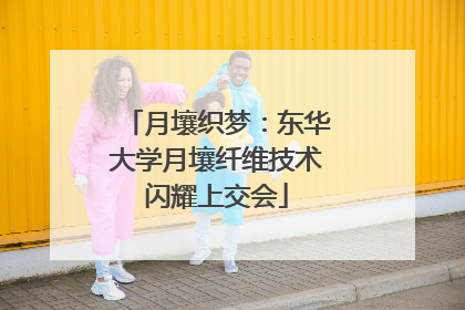月壤织梦：东华大学月壤纤维技术闪耀上交会