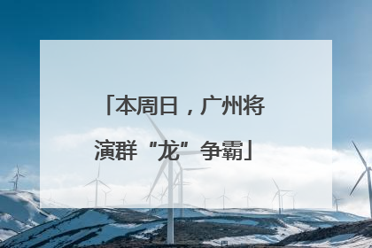 本周日，广州将演群“龙”争霸