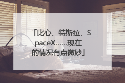 比心、特斯拉、SpaceX……现在的情况有点微妙