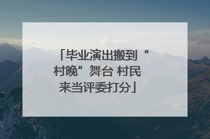 毕业演出搬到“村晚”舞台 村民来当评委打分
