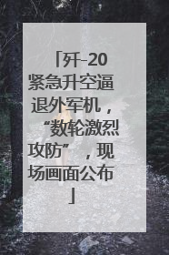 歼-20紧急升空逼退外军机，“数轮激烈攻防”，现场画面公布